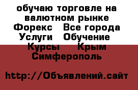 обучаю торговле на валютном рынке Форекс - Все города Услуги » Обучение. Курсы   . Крым,Симферополь